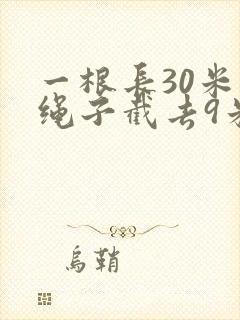 一根长30米的绳子截去9米