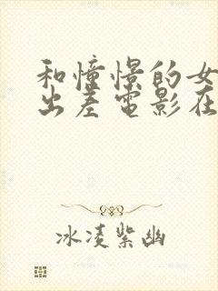 和憧憬的女上司出差电影在线观看