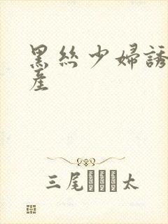 黑丝少妇诱惑国产