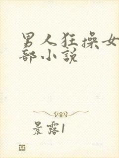 男人狂操女人下部小说