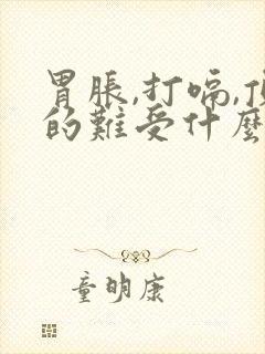 胃胀,打嗝,顶的难受什么原因