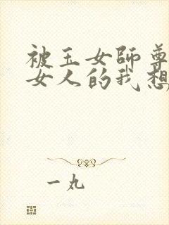 被玉女师尊变成女人的我想要倒反天罡