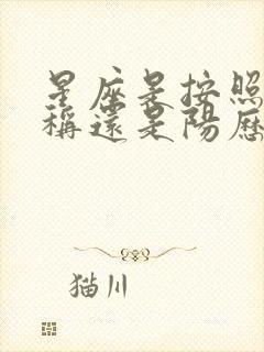 星座是按照阴历称还是阳历称