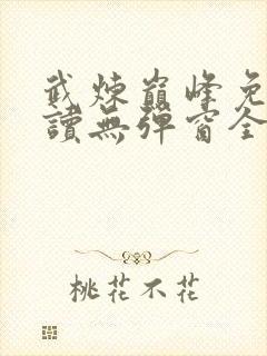 武炼巅峰免费阅读无弹窗全文