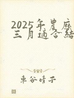 2025年农历三月适合结婚的日子