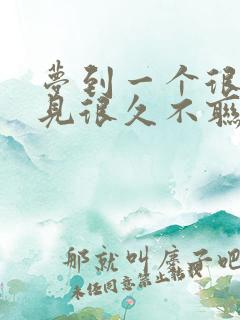 梦到一个很久不见很久不联系的人