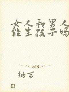 女人和男人亲嘴能生孩子吗