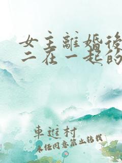 女主离婚后和男二在一起的小说