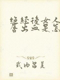 绝经后女人的阴唇出血是怎么回事