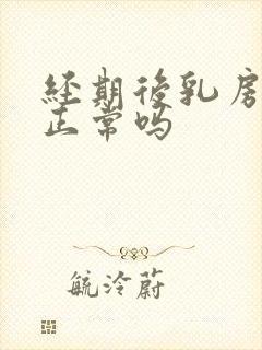 经期后乳房胀痛正常吗