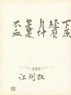 不是月经下面流血是什么原因