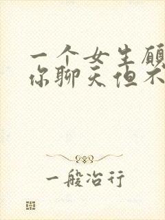 一个女生愿意和你聊天但不会主动找你