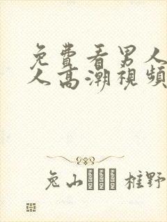 免费看男人和女人高潮视频