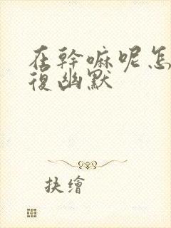 在干嘛呢怎么回复幽默