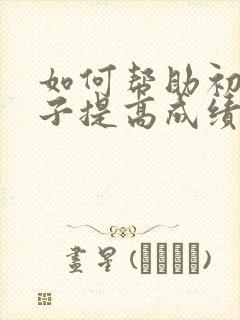 如何帮助初三孩子提高成绩