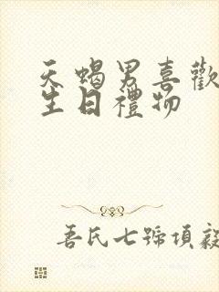 天蝎男喜欢什么生日礼物