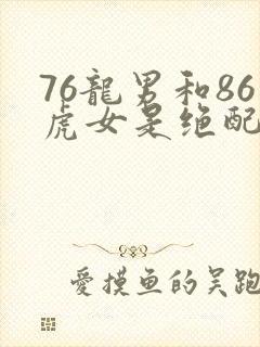 76龙男和86虎女是绝配吗