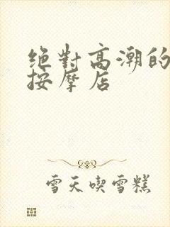 绝对高潮的情欲按摩店