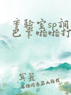 实验室sp调教巴掌啪啪打屁股