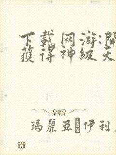 下载网游:开局获得神级天赋