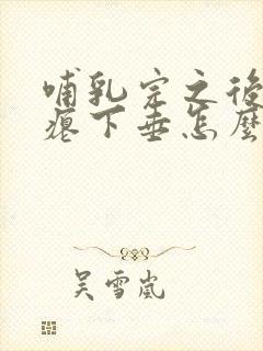 哺乳完之后胸干瘪下垂怎么恢复