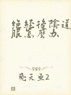 绝经后阴道不舒服怎么办