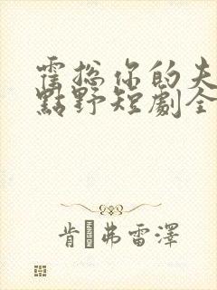 霍总你的夫人有点野短剧全集整合