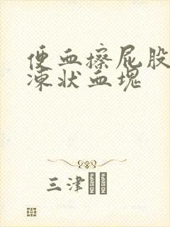 便血擦屁股有果冻状血块