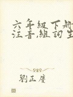 六年级下册语文注音,组词生字表