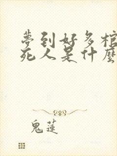 梦到好多棺材和死人是什么预兆