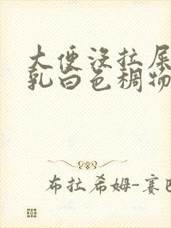 大便没拉屎拉出乳白色稠物