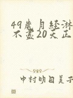 49岁月经淋漓不尽20天正常吗
