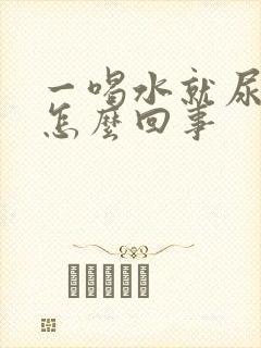 一喝水就尿多是怎么回事