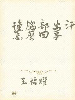 后脑部出汗厉害怎么回事