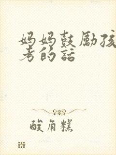 妈妈鼓励孩子中考的话