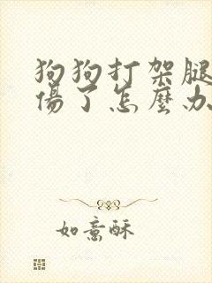 狗狗打架腿被咬伤了怎么办