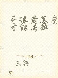 牙很黄怎么刷牙才能去掉