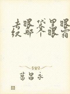 去眼袋黑眼圈细纹哪个眼霜好