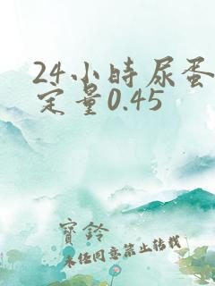 24小时尿蛋白定量0.45