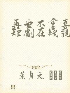 再也不会喜欢你短剧在线观看