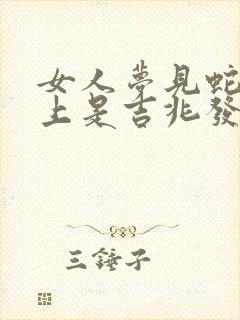 女人梦见蛇在头上是吉兆发财