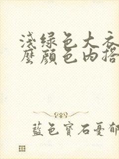 浅绿色大衣配什么颜色内搭好看