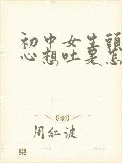 初中女生头疼恶心想吐是怎么回事