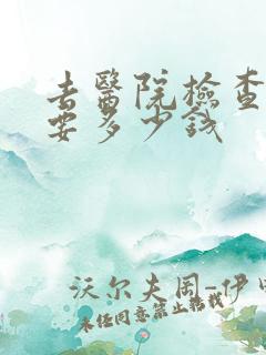 去医院检查肝需要多少钱