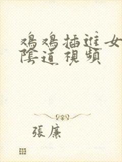 鸡鸡插进女人的阴道视频