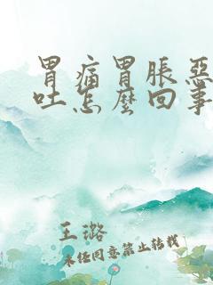 胃痛胃胀恶心想吐怎么回事