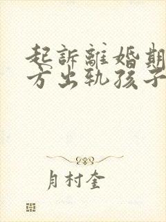 起诉离婚期间对方出轨孩子归谁