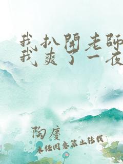 我扒开老师内裤我爽了一夜