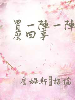 胃一阵一阵痛怎么回事