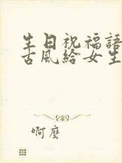 生日祝福语简短古风给女生小清新